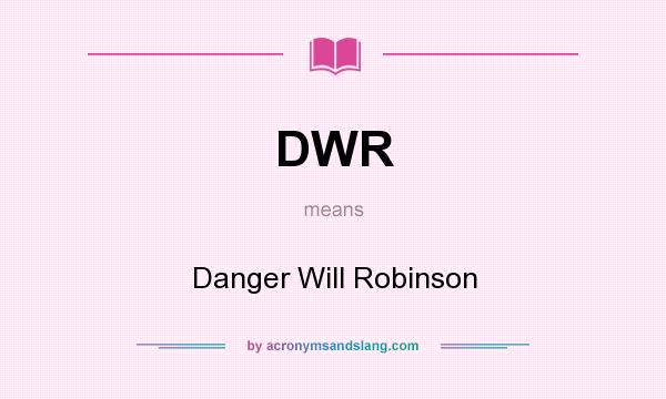 What does DWR mean? It stands for Danger Will Robinson