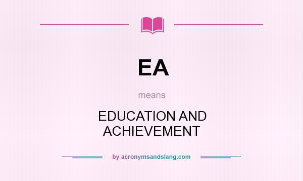 What does EA mean? It stands for EDUCATION AND ACHIEVEMENT