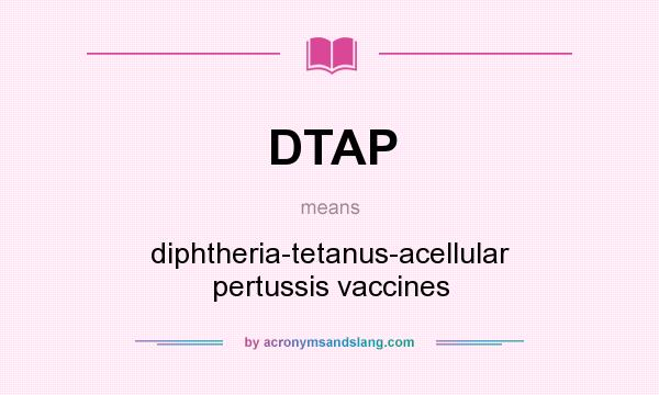 What does DTAP mean? It stands for diphtheria-tetanus-acellular pertussis vaccines
