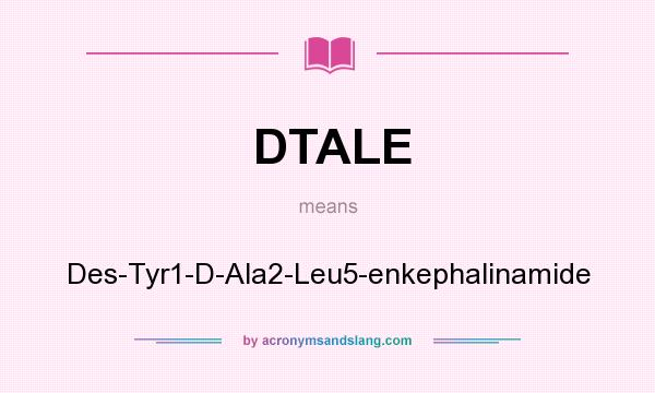 What does DTALE mean? It stands for Des-Tyr1-D-Ala2-Leu5-enkephalinamide
