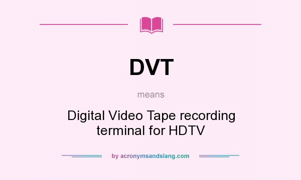 What does DVT mean? It stands for Digital Video Tape recording terminal for HDTV