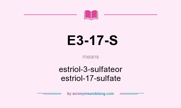 What does E3-17-S mean? It stands for estriol-3-sulfateor estriol-17-sulfate