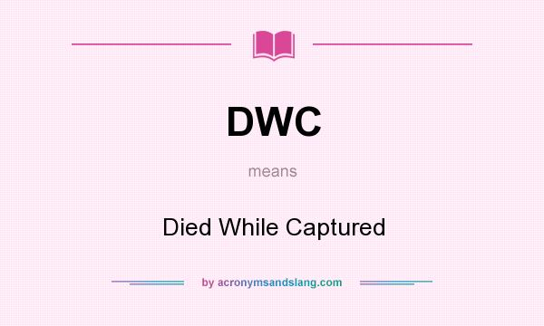 What does DWC mean? It stands for Died While Captured