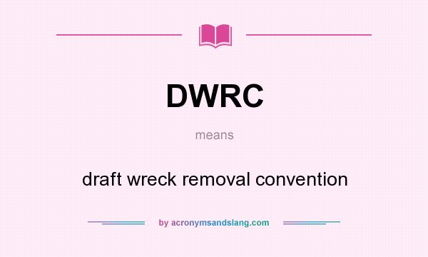 What does DWRC mean? It stands for draft wreck removal convention