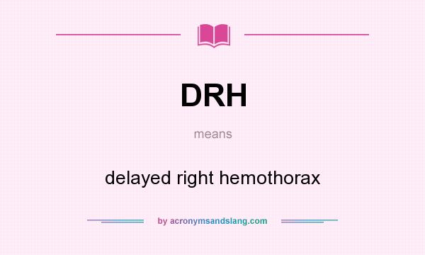 What does DRH mean? It stands for delayed right hemothorax