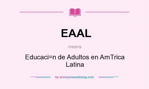 What does EAAL mean? It stands for Educaci=n de Adultos en AmTrica Latina