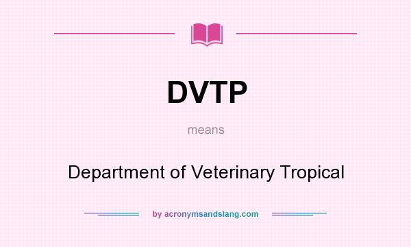 What does DVTP mean? It stands for Department of Veterinary Tropical