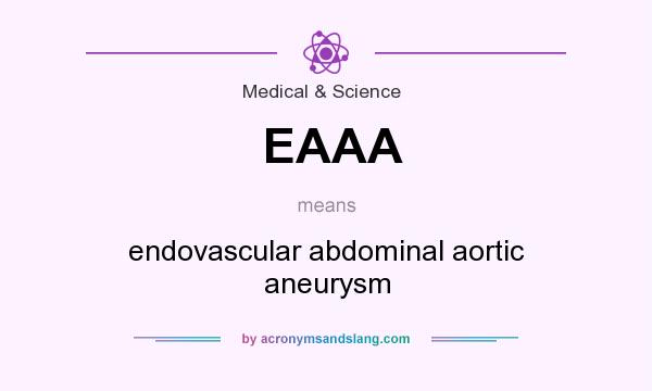What does EAAA mean? It stands for endovascular abdominal aortic aneurysm