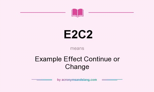 What does E2C2 mean? It stands for Example Effect Continue or Change