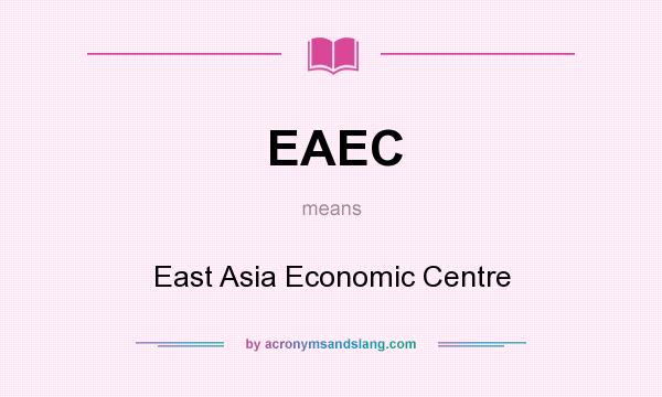 What does EAEC mean? It stands for East Asia Economic Centre