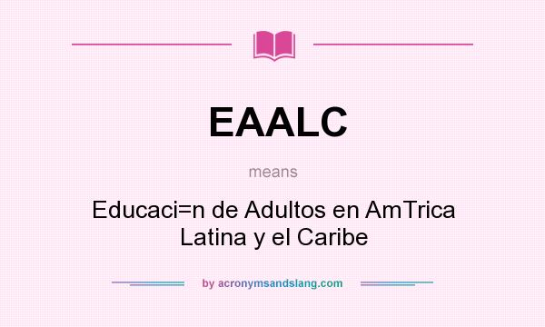 What does EAALC mean? It stands for Educaci=n de Adultos en AmTrica Latina y el Caribe