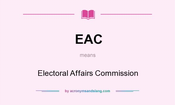 What does EAC mean? It stands for Electoral Affairs Commission