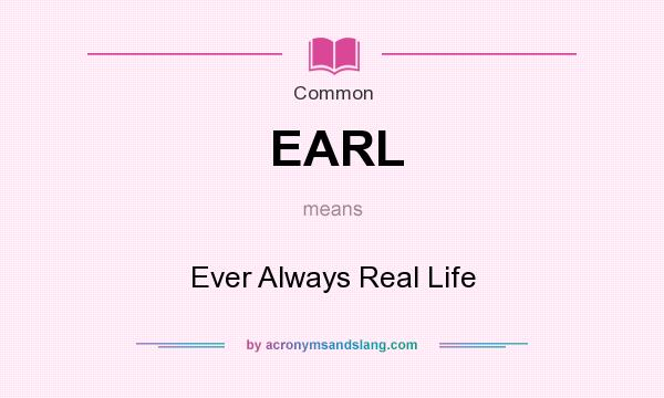 What does EARL mean? It stands for Ever Always Real Life
