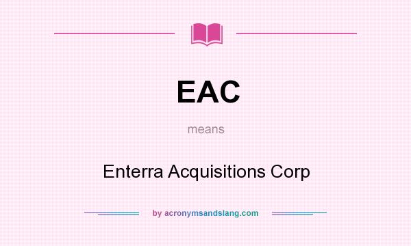 What does EAC mean? It stands for Enterra Acquisitions Corp