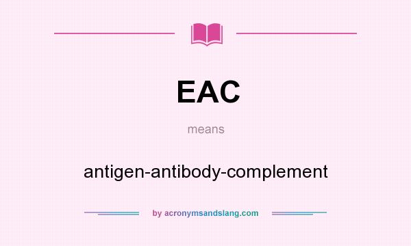 What does EAC mean? It stands for antigen-antibody-complement