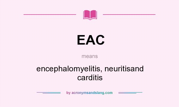 What does EAC mean? It stands for encephalomyelitis, neuritisand carditis