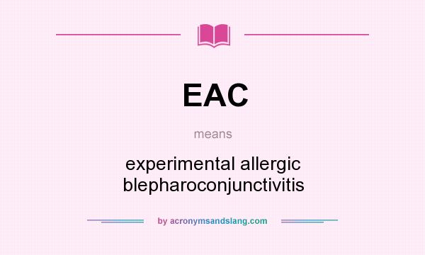 What does EAC mean? It stands for experimental allergic blepharoconjunctivitis