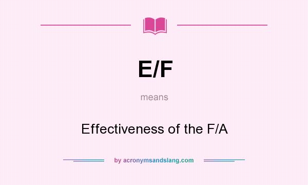 What does E/F mean? It stands for Effectiveness of the F/A