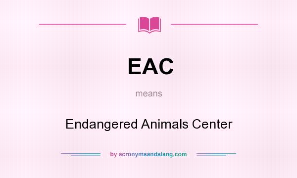 What does EAC mean? It stands for Endangered Animals Center