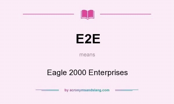 What does E2E mean? It stands for Eagle 2000 Enterprises