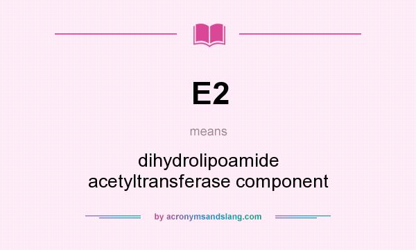 What does E2 mean? It stands for dihydrolipoamide acetyltransferase component