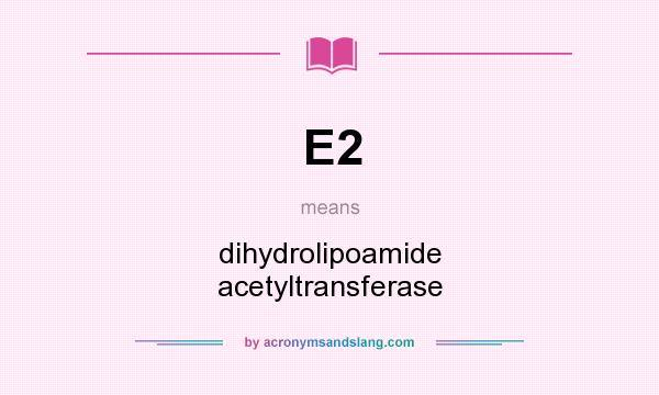 What does E2 mean? It stands for dihydrolipoamide acetyltransferase