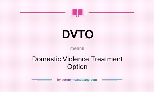 What does DVTO mean? It stands for Domestic Violence Treatment Option