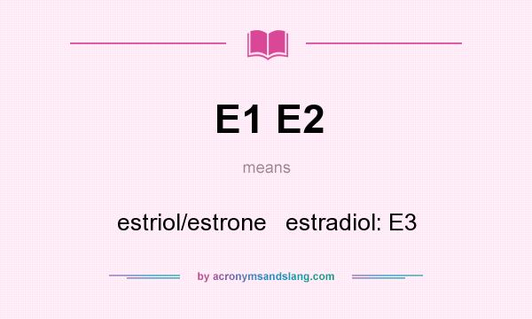 What does E1 E2 mean? It stands for estriol/estrone   estradiol: E3