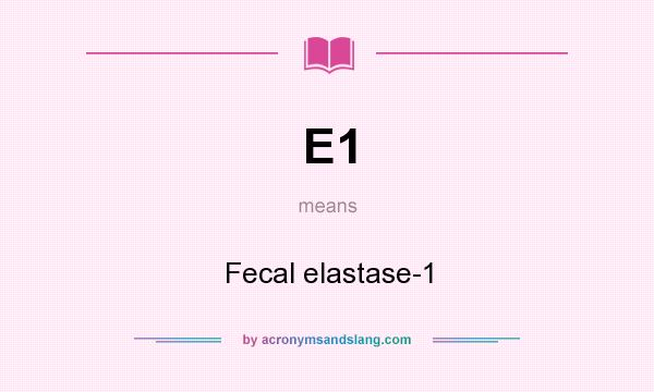What does E1 mean? It stands for Fecal elastase-1