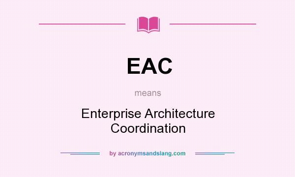 What does EAC mean? It stands for Enterprise Architecture Coordination