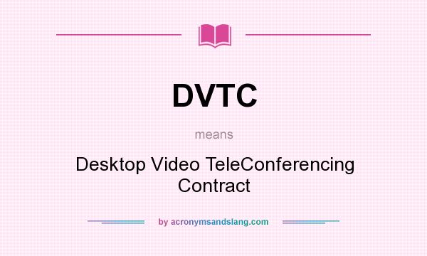 What does DVTC mean? It stands for Desktop Video TeleConferencing Contract
