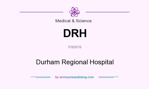 What does DRH mean? It stands for Durham Regional Hospital