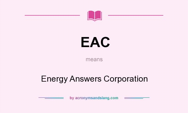 What does EAC mean? It stands for Energy Answers Corporation
