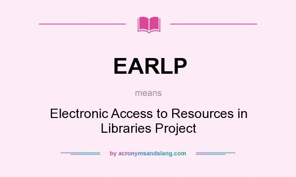 What does EARLP mean? It stands for Electronic Access to Resources in Libraries Project