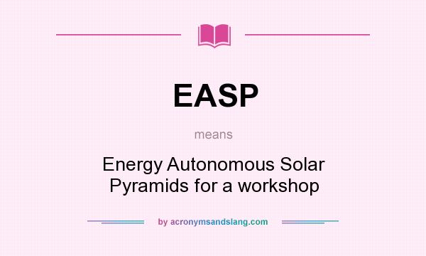 What does EASP mean? It stands for Energy Autonomous Solar Pyramids for a workshop