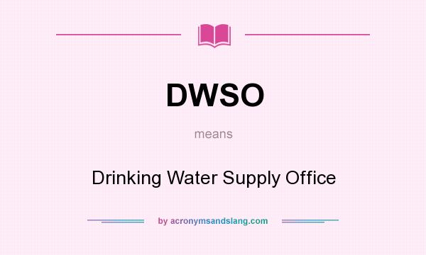 What does DWSO mean? It stands for Drinking Water Supply Office