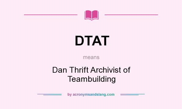 What does DTAT mean? It stands for Dan Thrift Archivist of Teambuilding