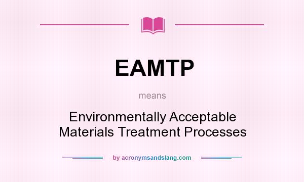What does EAMTP mean? It stands for Environmentally Acceptable Materials Treatment Processes