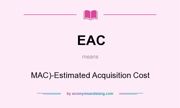 What does EAC mean? It stands for MAC)-Estimated Acquisition Cost