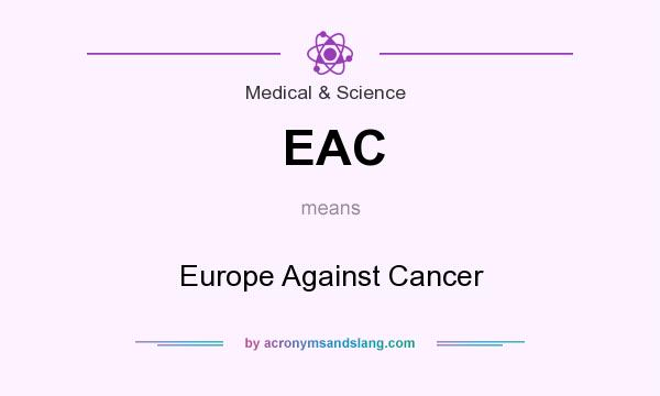 What does EAC mean? It stands for Europe Against Cancer