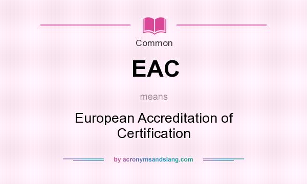 What does EAC mean? It stands for European Accreditation of Certification