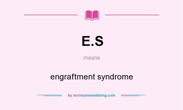 What does E.S mean? It stands for engraftment syndrome
