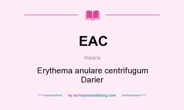 What does EAC mean? It stands for Erythema anulare centrifugum Darier