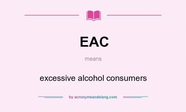 What does EAC mean? It stands for excessive alcohol consumers