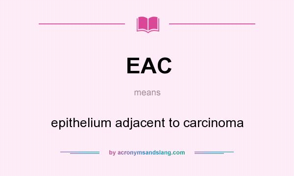 What does EAC mean? It stands for epithelium adjacent to carcinoma