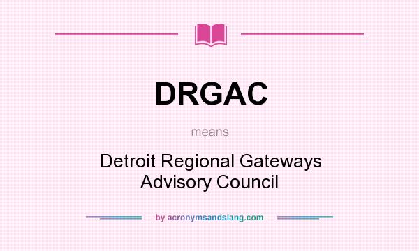 What does DRGAC mean? It stands for Detroit Regional Gateways Advisory Council