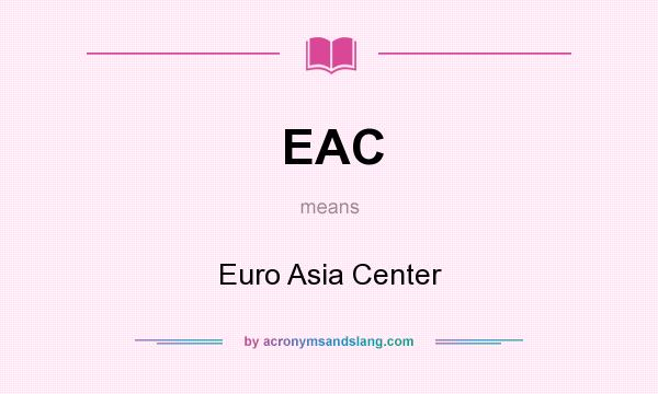 What does EAC mean? It stands for Euro Asia Center