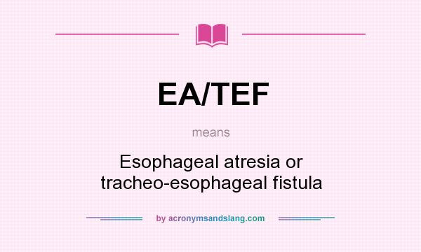 What does EA/TEF mean? It stands for Esophageal atresia or tracheo-esophageal fistula