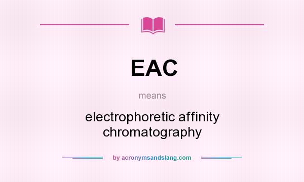 What does EAC mean? It stands for electrophoretic affinity chromatography