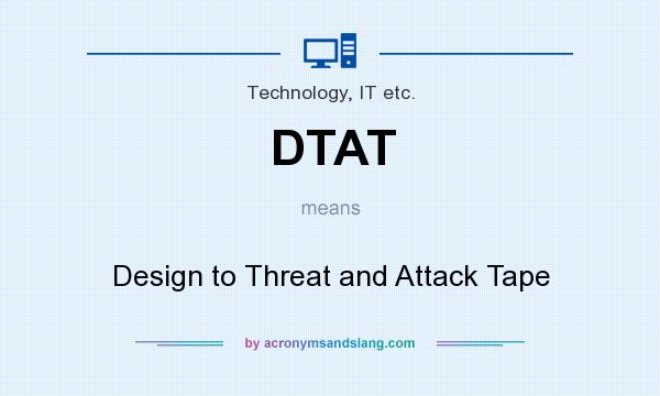 What does DTAT mean? It stands for Design to Threat and Attack Tape